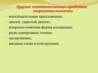 Другие синтаксические средства
выразительности
- восклицательные предложения;
- диалог, скрытый диалог;
- вопросно-ответная форма изложения;
- ряды однородных членов;
- цитирование;
- вводные слова и конструкции.
 
