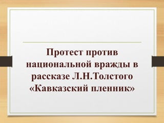 Протест против
национальной вражды в
рассказе Л.Н.Толстого
«Кавказский пленник»
 