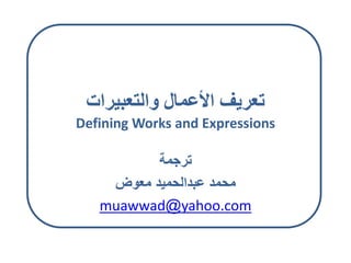 ‫ير‬ ‫لتع‬ ‫ال‬ ‫ألع‬ ‫تعريف‬
Defining Works and Expressions
‫ترجم‬
‫ض‬ ‫مع‬ ‫عبدالحميد‬ ‫محمد‬
muawwad@yahoo.com
 