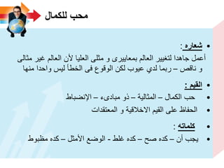 ‫للكمال‬ ‫محب‬
•‫شعاره‬:
‫مثالى‬ ‫غٌر‬ ‫العالم‬ ‫ألن‬ ‫العلٌا‬ ‫مثلى‬ ‫و‬ ‫بمعاٌٌرى‬ ‫العالم‬ ‫لتغٌٌر‬ ‫جاهدا‬ ‫أعمل‬
‫ناقص‬ ‫و‬–‫منها‬ ‫واحدا‬ ‫لٌس‬ ‫الخطأ‬ ‫فى‬ ‫الوقوع‬ ‫لكن‬ ‫عٌوب‬ ‫لدي‬ ‫ربما‬
•‫القٌم‬:
•‫الكمال‬ ‫حب‬–‫المثالٌة‬–‫مبادىء‬ ‫ذو‬–‫اإلنضباط‬
•‫المعتقدات‬ ‫و‬ ‫االخالقٌة‬ ‫القٌم‬ ‫على‬ ‫الحفاظ‬
•‫كلماته‬:
•‫أن‬ ‫ٌجب‬–‫صح‬ ‫كده‬–‫غلط‬ ‫كده‬-‫األمثل‬ ‫الوضع‬–‫مظبوط‬ ‫كده‬
 