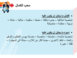 ‫للكمال‬ ‫محب‬
•‫علٌه‬ ‫ٌكون‬ ‫ان‬ ‫ٌمكن‬ ‫ما‬ ‫افضل‬
‫اخالقٌة‬ ‫شخصٌة‬–‫بالثقة‬ ‫جدٌرة‬–‫منتجة‬–‫حكٌمة‬–‫مثالٌة‬–‫عادلة‬–
‫نزٌهة‬–‫منظمة‬–‫منضبطة‬
•‫علٌه‬ ‫ٌكون‬ ‫ان‬ ‫ٌمكن‬ ‫ما‬ ‫اسوء‬
‫متشددة‬ ‫شخصٌة‬–‫متصلبة‬–‫متعصبة‬–‫والتوفٌر‬ ‫التنظٌم‬ ‫بهوس‬ ‫مصابة‬
‫والعناد‬–‫االخرٌن‬ ‫تنتقد‬–‫الالزم‬ ‫من‬ ‫اكثر‬ ‫جدٌة‬–‫السٌطرة‬ ً‫ال‬ ‫مٌالة‬–
‫قلقة‬–‫غٌورة‬
 