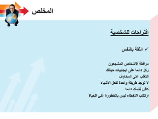 ‫المخلص‬
‫للشخصٌة‬ ‫اقتراحات‬
‫بالنفس‬ ‫الثقة‬
‫المشجعون‬ ‫االشخاص‬ ‫مرافقة‬
‫حٌاتك‬ ‫اٌجابٌات‬ ‫على‬ ‫دائما‬ ‫ركز‬
‫المخاوؾ‬ ‫على‬ ‫التؽلب‬
‫االشٌاء‬ ‫لفعل‬ ‫واحدة‬ ‫طرٌقة‬ ‫توجد‬ ‫ال‬
‫دائما‬ ‫نفسك‬ ‫كافئ‬
‫الحٌاة‬ ‫على‬ ‫بالخطورة‬ ‫لٌس‬ ‫االخطاء‬ ‫ارتكاب‬
 