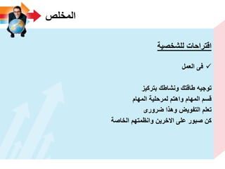 ‫المخلص‬
‫للشخصٌة‬ ‫اقتراحات‬
‫العمل‬ ‫فى‬
‫بتركٌز‬ ‫ونشاطك‬ ‫طاقتك‬ ‫توجٌه‬
‫المهام‬ ‫لمرحلٌة‬ ‫واهتم‬ ‫المهام‬ ‫قسم‬
‫ضرورى‬ ‫وهذا‬ ‫التفوٌض‬ ‫تعلم‬
‫الخاصة‬ ‫وانظمتهم‬ ‫االخرٌن‬ ‫على‬ ‫صبور‬ ‫كن‬
 