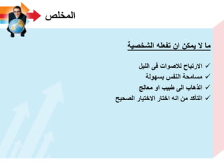 ‫المخلص‬
‫الشخصٌة‬ ‫تفعله‬ ‫ان‬ ‫ٌمكن‬ ‫ال‬ ‫ما‬
‫اللٌل‬ ‫فى‬ ‫لالصوات‬ ‫االرتٌاح‬
‫بسهولة‬ ‫النفس‬ ‫مسامحة‬
‫معالج‬ ‫او‬ ‫طبٌب‬ ‫الى‬ ‫الذهاب‬
‫الصحٌح‬ ‫االختٌار‬ ‫اختار‬ ‫انه‬ ‫من‬ ‫التأكد‬
 