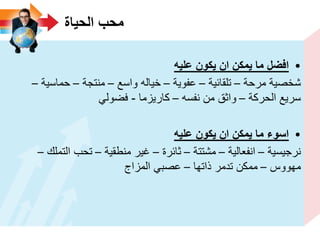 ‫الحٌاة‬ ‫محب‬
•‫علٌه‬ ‫ٌكون‬ ‫ان‬ ‫ٌمكن‬ ‫ما‬ ‫افضل‬
‫مرحة‬ ‫شخصٌة‬–‫تلقائٌة‬–‫عفوٌة‬–‫واسع‬ ‫خٌاله‬–‫منتجة‬–‫حماسٌة‬–
‫الحركة‬ ‫سرٌع‬–‫نفسه‬ ‫من‬ ‫واثق‬–‫كارٌزما‬-ً‫فضول‬
•‫علٌه‬ ‫ٌكون‬ ‫ان‬ ‫ٌمكن‬ ‫ما‬ ‫اسوء‬
‫نرجٌسٌة‬–‫انفعالٌة‬–‫مشتتة‬–‫ثائرة‬–‫منطقٌة‬ ‫غٌر‬–‫التملك‬ ‫تحب‬–
‫مهووس‬–‫ذاتها‬ ‫تدمر‬ ‫ممكن‬–‫المزاج‬ ً‫عصب‬
 