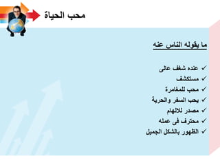 ‫الحٌاة‬ ‫محب‬
‫ٌقوله‬ ‫ما‬‫الناس‬‫عنه‬
‫عالى‬ ‫شؽؾ‬ ‫عنده‬
‫مستكشؾ‬
‫للمؽامرة‬ ‫محب‬
‫والحرٌة‬ ‫السفر‬ ‫ٌحب‬
‫لاللهام‬ ‫مصدر‬
‫عمله‬ ‫فى‬ ‫محترؾ‬
‫الجمٌل‬ ‫بالشكل‬ ‫الظهور‬
 