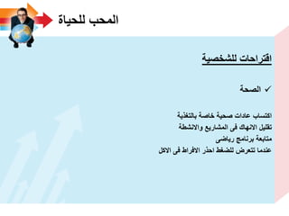 ‫للحٌاة‬ ‫المحب‬
‫للشخصٌة‬ ‫اقتراحات‬
‫الصحة‬
‫بالتؽذٌة‬ ‫خاصة‬ ‫صحٌة‬ ‫عادات‬ ‫اكتساب‬
‫واالنشطة‬ ‫المشارٌع‬ ‫فى‬ ‫االنهاك‬ ‫تقلٌل‬
‫رٌاضى‬ ‫برنامج‬ ‫متابعة‬
‫االكل‬ ‫فى‬ ‫االفراط‬ ‫احذر‬ ‫للضؽط‬ ‫تتعرض‬ ‫عندما‬
 