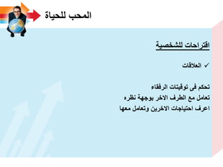 ‫للحٌاة‬ ‫المحب‬
‫للشخصٌة‬ ‫اقتراحات‬
‫العالقات‬
‫الرفقاء‬ ‫توقٌتات‬ ‫فى‬ ‫تحكم‬
‫نظره‬ ‫بوجهة‬ ‫االخر‬ ‫الطرؾ‬ ‫مع‬ ‫تعامل‬
‫معها‬ ‫وتعامل‬ ‫االخرٌن‬ ‫احتٌاجات‬ ‫اعرؾ‬
 