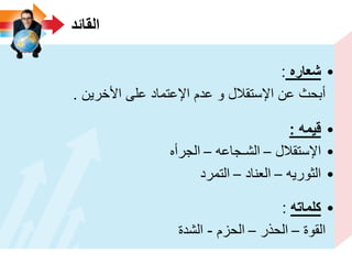 ‫القائد‬
•‫شعاره‬:
‫األخرٌن‬ ‫على‬ ‫اإلعتماد‬ ‫عدم‬ ‫و‬ ‫اإلستقالل‬ ‫عن‬ ‫أبحث‬.
•‫قٌمه‬:
•‫اإلستقالل‬–‫الشـجاعه‬–‫الجرأه‬
•‫الثورٌه‬–‫العناد‬–‫التمرد‬
•‫كلماته‬:
‫القوة‬–‫الحذر‬–‫الحزم‬-‫الشدة‬
 