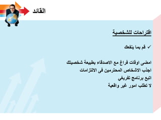 ‫القائد‬
‫للشخصٌة‬ ‫اقتراحات‬
‫ٌنفعك‬ ‫بما‬ ‫قم‬
‫شخصٌتك‬ ‫بطبٌعة‬ ‫االصدقاء‬ ‫مع‬ ‫فراغ‬ ‫اوقات‬ ‫امضى‬
‫االلتزامات‬ ‫فى‬ ‫المحترمٌن‬ ‫االشخاص‬ ‫اجذب‬
ً‫تفرٌؽ‬ ‫برنامج‬ ‫اتبع‬
‫واقعٌة‬ ‫ؼٌر‬ ‫امور‬ ‫تطلب‬ ‫ال‬
 