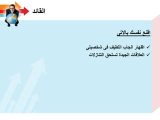 ‫القائد‬
‫باالتى‬ ‫نفسك‬ ‫اقنع‬
‫شخصٌتى‬ ‫فى‬ ‫اللطٌؾ‬ ‫الجاب‬ ‫اظهار‬
‫التنازالت‬ ‫تستحق‬ ‫الجٌدة‬ ‫العالقات‬
 
