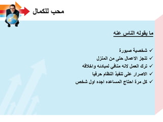 ‫للكمال‬ ‫محب‬
‫ٌقوله‬ ‫ما‬‫الناس‬‫عنه‬
‫صبورة‬ ‫شخصٌة‬
‫المنزل‬ ‫من‬ ‫حتى‬ ‫االعمال‬ ‫تنجز‬
‫واخالقه‬ ‫لمبادئه‬ ً‫مناف‬ ‫النه‬ ‫العمل‬ ‫ترك‬
‫حرفٌا‬ ‫النظام‬ ‫تنفٌذ‬ ‫على‬ ‫االصرار‬
‫شخص‬ ‫اول‬ ‫اجده‬ ‫المساعده‬ ‫احتاج‬ ‫مرة‬ ‫كل‬
 