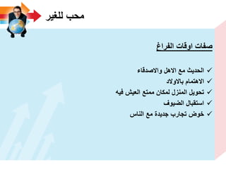 ‫للؽٌر‬ ‫محب‬
‫الفراغ‬ ‫اوقات‬ ‫صفات‬
‫واالصدقاء‬ ‫االهل‬ ‫مع‬ ‫الحدٌث‬
‫باالوالد‬ ‫االهتمام‬
‫فٌه‬ ‫العٌش‬ ‫ممتع‬ ‫لمكان‬ ‫المنزل‬ ‫تحوٌل‬
‫الضٌوؾ‬ ‫استقبال‬
‫الناس‬ ‫مع‬ ‫جدٌدة‬ ‫تجارب‬ ‫خوض‬
 