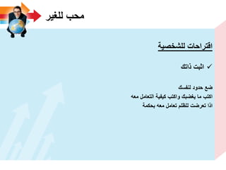 ‫للؽٌر‬ ‫محب‬
‫للشخصٌة‬ ‫اقتراحات‬
‫ذاتك‬ ‫اثبت‬
‫لنفسك‬ ‫حدود‬ ‫ضع‬
‫معه‬ ‫التعامل‬ ‫كٌفٌة‬ ‫واكتب‬ ‫ٌؽضبك‬ ‫ما‬ ‫اكتب‬
‫بحكمة‬ ‫معه‬ ‫تعامل‬ ‫للظلم‬ ‫تعرضت‬ ‫اذا‬
 