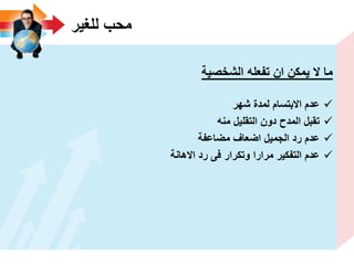 ‫للؽٌر‬ ‫محب‬
‫الشخصٌة‬ ‫تفعله‬ ‫ان‬ ‫ٌمكن‬ ‫ال‬ ‫ما‬
‫شهر‬ ‫لمدة‬ ‫االبتسام‬ ‫عدم‬
‫منه‬ ‫التقلٌل‬ ‫دون‬ ‫المدح‬ ‫تقبل‬
‫مضاعفة‬ ‫اضعاؾ‬ ‫الجمٌل‬ ‫رد‬ ‫عدم‬
‫االهانة‬ ‫رد‬ ‫فى‬ ‫وتكرار‬ ‫مرارا‬ ‫التفكٌر‬ ‫عدم‬
 