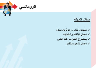 ً‫الرومانس‬
‫المهنة‬ ‫صفات‬
‫بشدة‬ ‫ومؤثرٌن‬ ‫للناس‬ ‫ملهمٌن‬
‫والخطابة‬ ‫االلقاء‬ ‫اعمال‬
‫الناس‬ ‫عند‬ ‫ما‬ ‫افضل‬ ‫ٌستخرج‬
‫بالفخر‬ ‫تشعره‬ ‫اعمال‬
 