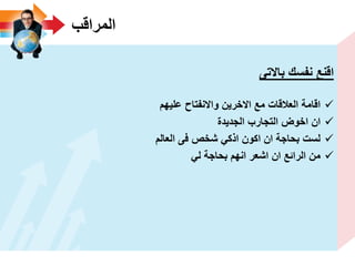 ‫المراقب‬
‫باالتى‬ ‫نفسك‬ ‫اقنع‬
‫علٌهم‬ ‫واالنفتاح‬ ‫االخرٌن‬ ‫مع‬ ‫العالقات‬ ‫اقامة‬
‫الجدٌدة‬ ‫التجارب‬ ‫اخوض‬ ‫ان‬
‫العالم‬ ‫فى‬ ‫شخص‬ ً‫اذك‬ ‫اكون‬ ‫ان‬ ‫بحاجة‬ ‫لست‬
ً‫ل‬ ‫بحاجة‬ ‫انهم‬ ‫اشعر‬ ‫ان‬ ‫الرائع‬ ‫من‬
 