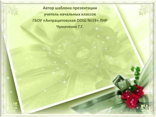 Автор шаблона презентации
учитель начальных классов
ГБОУ «Антрацитовская ООШ №19» ЛНР
Чумаченко Г.Г.
 