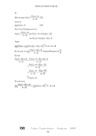Τακης Τσακαλακος Κερκυρα 2018
19
ΟΡΙΟ ΣΥΝΑΡΤΗΣΗΣ ...
x 1
2.
f(x)-4
Θετουμε h(x)= (3)
x-2
oποτε
limh(x)= 7 (4)
Απ'την (1) προκυπτει:
f(x)-4
h(x)= f(x)-4= h(x)(x-2)
x-2
f(x)= h(x)(x-2
(4)
x 2
x 2
)+4
Αρα
= lim[h(x)(x-2)+4]= 7× 0+4=
f(x)-3x+2 0
Ετσι για το lim απροσδιοριστια .
x-2 0
Ειναι
f(x)-3x+2 f(x) -3x+2
=
x-2 x-2
f(x)-4-3(x-2)
=
x-2
-4 +4
x 2
lim f(x) 4
3(x-2)f(x)-4
= -
x-2 x-2
(3)
(4)
x 2
= h(x)-3
Συνεπως
= lim(h(x)-3)= 7-3=
x 2
f(x)-3x+2
lim 4
x-2
 