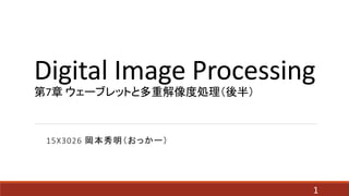 Digital Image Processing
第7章 ウェーブレットと多重解像度処理（後半）
15X3026 岡本秀明（おっかー）
1
 