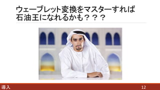 ウェーブレット変換をマスターすれば
石油王になれるかも？？？
12導入
 