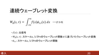 連続ウェーブレット変換
20導入
・ : 元信号
・ : スケールs, シフトtのウェーブレット関数 に基づいたウェーブレット変換
・ : スケールs, シフトtのウェーブレット関数
・・・(7.3-9)
 