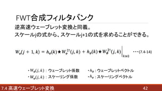 FWT合成フィルタバンク
逆高速ウェーブレット変換と同義。
スケールjの式から、スケールj+1の式を求めることができる。
・ ： ウェーブレット係数 ・ : ウェーブレットベクトル
・ ： スケーリング係数 ・ : スケーリングベクトル
427.4 高速ウェーブレット変換
・・・(7.4-14)
 