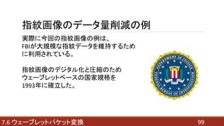 997.6 ウェーブレットパケット変換
指紋画像のデータ量削減の例
実際に今回の指紋画像の例は、
FBIが大規模な指紋データを維持するため
に利用されている。
指紋画像のデジタル化と圧縮のため
ウェーブレットベースの国家規格を
1993年に確立した。
 