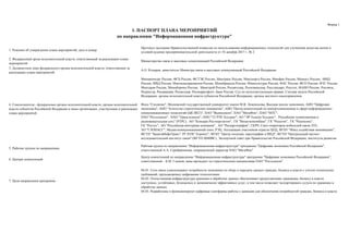 Форма 1
1. Решение об утверждении плана мероприятий, дата и номер
2. Федеральный орган исполнительной власти, ответственный за реализацию плана
мероприятий
3. Должностное лицо федерального органа исполнительной власти, ответственное за
реализацию плана мероприятий
4. Соисполнители - федеральные органы исполнительной власти, органы исполнительной
власти субъектов Российской Федерации и иные организации, участвующие в реализации
плана мероприятий
5. Рабочие группы по направлению
6. Центры компетенций
7. Цели направления программы
Минпромторг России, ФСБ России, ФСТЭК России, Минтранс России, Минэнерго России, Минфин России, Минюст России, МИД
России, МВД России, Минэкономразвития России, Минобрнауки России, Минкультуры России, ФАС России, ФСО России, ФТС России,
Минздрав России, Минобороны России, Минстрой России, Росавтодор, Роскомнадзор, Росстандарт, Росстат, ФАНО России, Россвязь,
Росреестр, Росавиация, Росжелдор, Росморречфлот, Банк России, Суд по интеллектуальным правам, Счетная палата Российской
Федерации, органы исполнительной власти субъектов Российской Федерации, органы местного самоуправления
Фонд "Сколково", Московский государственный университет имени М.В. Ломоносова, Высшая школа экономики, АНО "Цифровая
экономика", АНО "Агентство стратегических инициатив", АНО "Центр компетенций по импортозамещению в сфере информационно-
коммуникационных технологий (ЦК ИКТ)", ПАО "Вымпелком", ПАО "МегаФон", ПАО "МТС",
ПАО "Ростелеком", ПАО "Транстелеком", ООО "Т2 РТК Холдинг", АО "ЭР-Телком Холдинг", Российская телевизионная и
радиовещательная сеть" (РТРС), АО "Концерн Росэнергоатом", ГК "Внешэкономбанк", ГК "Росатом", ГК "Роскосмос",
ГК "Ростех", АО "Российская венчурная компания", АО "Роскартография", ГКРЧ, Союз операторов мобильной связи ЛТЕ,
АО "ГЛОНАСС", Медиа-коммуникационный союз, РЭЦ, Ассоциация участников отрасли ЦОД, ФГБУ "Фонд содействия инновациям",
ФГУП "ЗащитаИнфоТранс", РГ НТИ "Аэронет", ФГБУ "Центр геодезии, картографии и ИПД", ФГУП "Центральный научно-
исследовательский институт связи" (ФГУП ЦНИИС), Экспертный совет при Правительстве Российской Федерации, институты развития
А.О. Козырев, заместитель Министра связи и массовых коммуникаций Российской Федерации
1. ПАСПОРТ ПЛАНА МЕРОПРИЯТИЙ
по направлению "Информационная инфраструктура"
Протокол заседания Правительственной комиссии по использованию информационных технологий для улучшения качества жизни и
условий ведения предпринимательской деятельности от 18 декабря 2017 г. № 2
Министерство связи и массовых коммуникаций Российской Федерации
Рабочая группа по направлению "Информационная инфраструктура" программы "Цифровая экономика Российской Федерации",
ответственный А.А. Серебряникова, операционный директор ПАО "МегаФон"
Центр компетенций по направлению "Информационная инфраструктура" программы "Цифровая экономика Российской Федерации",
ответственный – Б.М. Глазков, вице-президент по стратегическим инициативам ПАО "Ростелеком"
04.01. Сети связи удовлетворяют потребности экономики по сбору и передаче данных граждан, бизнеса и власти с учетом технических
требований, предъявляемых цифровыми технологиями
04.02. Отечественная инфраструктура хранения и обработки данных обеспечивает предоставление гражданам, бизнесу и власти
доступных, устойчивых, безопасных и экономически эффективных услуг, в том числе позволяет экспортировать услуги по хранению и
обработке данных
04.03. Разработаны и функционируют цифровые платформы работы с данными для обеспечения потребностей граждан, бизнеса и власти
 