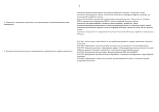 2
8. Показатели и индикаторы программы, на которые оказывает влияние выполнение плана
мероприятий
количество центров компетенций по каждому из направлений "сквозных" технологий, единиц
количество международных центров компетенций, являющихся партнерами цифровых платформ для
исследований и разработок, единиц
количество российских организаций, участвующих в реализации крупных (объемом 3 млн. долларов
США) в приоритетных направлениях МНТС в области цифровой экономики, единиц
количество участников цифровых платформ для исследований и разработок, единиц
количество компаний-технологических лидеров, конкурентоспособных на глобальных рынках, единиц
количество реализованных проектов в области цифровой экономики (объемом не менее 100 млн. рублей),
единиц
количество специалистов по направлениям "сквозных" технологий, обученных за рубежом и вернувшихся
в Россию
9. Значимые контрольные результаты реализации плана мероприятий на первый плановый год
03.01.001. Анализ спроса и предложения на исследования и разработки в разрезе применения "сквозных"
технологий
03.01.002. Сформировать механизмы и меры поддержки и стимулирования участников Программы
03.01.003. Определить критерии и сформировать порядок отбора лидирующих исследовательских центров
(ЛИЦ) для развития "сквозных" технологий, с учетом анализа международного опыта
03.02.004. Реализация механизма отбора и функционирования ЛИЦ, включая МНТС
03.02.005. Формирование программ в области образования и повышения квалификации в сфере цифровой
экономики
03.03.006. Сформировать и обеспечить успешное функционирование не менее 10 компаний-лидеров
(операторов экосистемы)
 