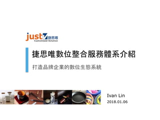 捷思唯數位整合服務體系介紹
打造品牌企業的數位生態系統
Ivan Lin
2018.01.06
 