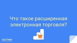 Что такое расширенная
электронная торговля?
 
