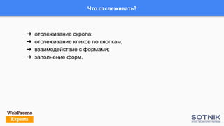 Что отслеживать?
➔ отслеживание скрола;
➔ отслеживание кликов по кнопкам;
➔ взаимодействие с формами;
➔ заполнение форм.
 