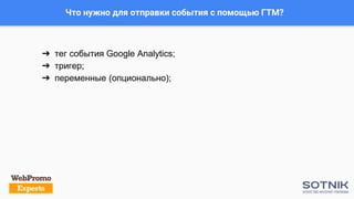 Что нужно для отправки события с помощью ГТМ?
➔ тег события Google Analytics;
➔ тригер;
➔ переменные (опционально);
 