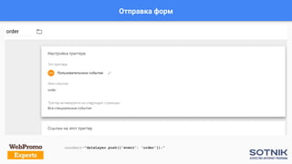 Отправка форм
onsubmit="dataLayer.push({'event': 'order'});"
 