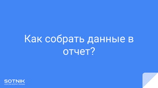 Как собрать данные в
отчет?
 