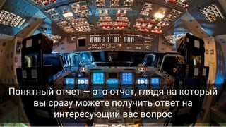 Понятный отчет — это отчет, глядя на который
вы сразу можете получить ответ на
интересующий вас вопрос
 