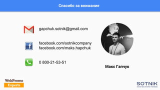 Спасибо за внимание
Макс Гапчук
gapchuk.sotnik@gmail.com
facebook.com/sotnikcompany
facebook.com/maks.hapchuk
0 800-21-53-51
 