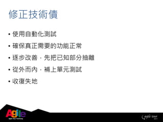 修正技術債
• 使用自動化測試
• 確保真正需要的功能正常
• 逐步改善，先把已知部分抽離
• 從外而內，補上單元測試
• 收復失地
 