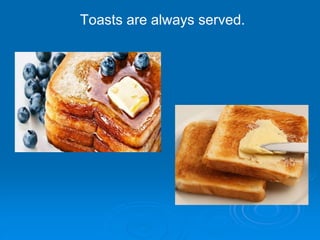 Toasts are always served.
 