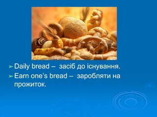 ➢Daily bread – засіб до існування.
➢Earn one’s bread – заробляти на
прожиток.
 