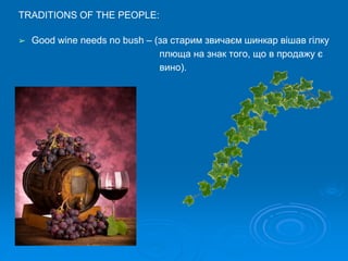 TRADITIONS OF THE PEOPLE:
➢ Good wine needs no bush – (за старим звичаєм шинкар вішав гілку
плюща на знак того, що в продажу є
вино).
 