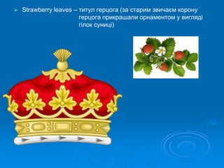 ➢ Strawberry leaves – титул герцога (за старим звичаєм корону
герцога прикрашали орнаментом у вигляді
гілок суниці)
 