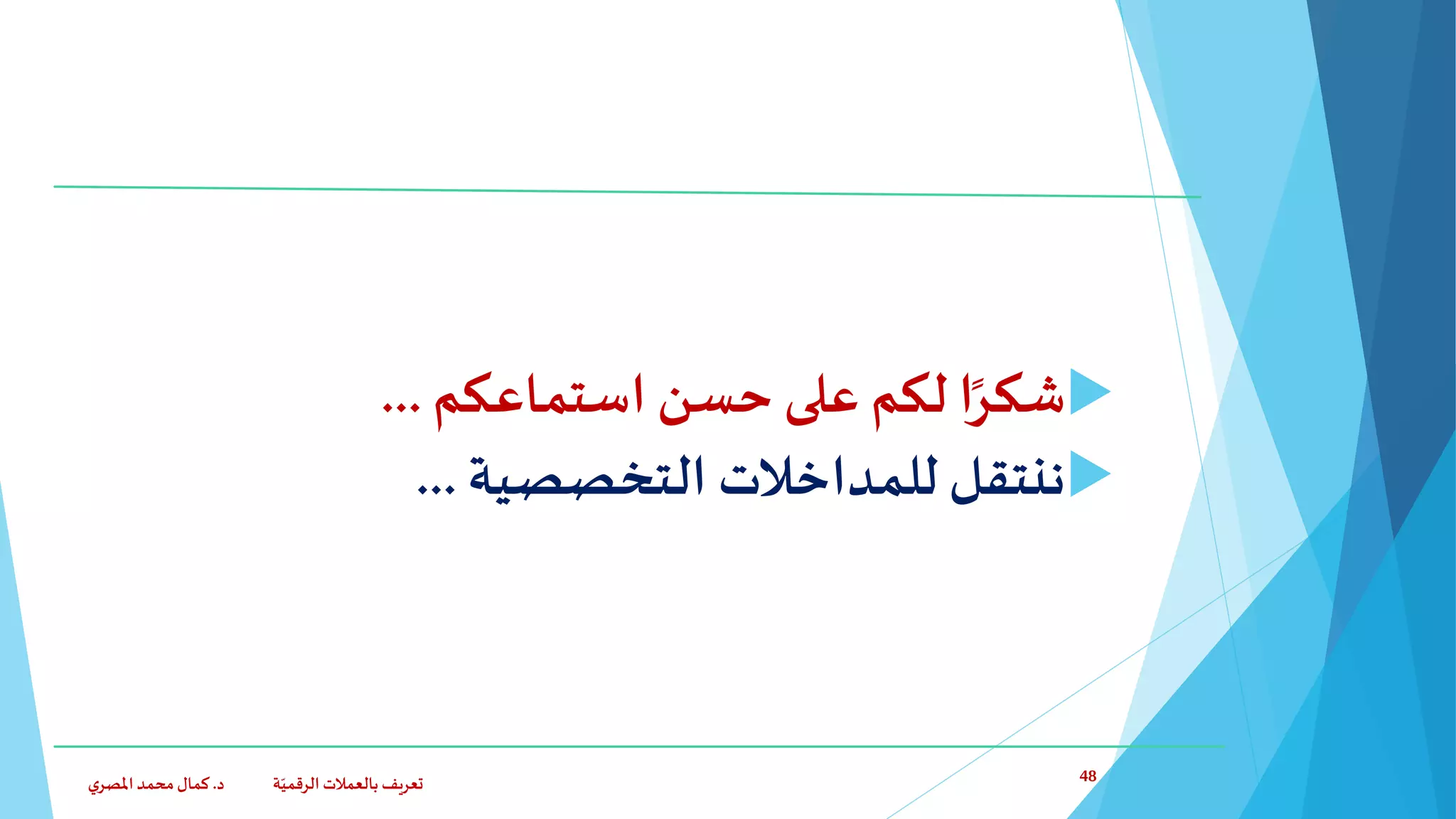 ‫استماعكم‬ ‫حسن‬ ‫على‬ ‫لكم‬ ‫ا‬ً‫شكر‬...
‫التخصصية‬ ‫للمداخالت‬ ‫ننتقل‬...
‫د‬ ‫ة‬ّ‫الرقمي‬ ‫بالعمالت‬ ‫تعريف‬.‫ي‬‫املصر‬‫محمد‬‫كمال‬ 48
 