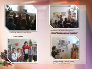 « Бабин Яр. Наша біль. Наша пам’ять»
єдиний урок “100 річниця формування
Першого українського полку .Б.Хмельницького
та початку творення українських збройних сил
« Свято Букваря»
« Допоки пам’ять в серці не згасає»
( пам’яті жертв Голодомору)
 