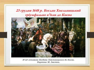 23 грудня 1648 р. Богдан Хмельницький
тріумфально в'їхав до Києва
 