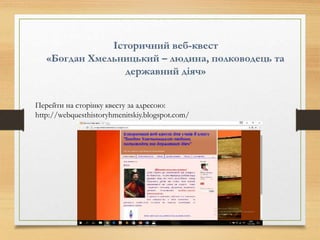 Перейти на сторінку квесту за адресою:
http://webquesthistoryhmenitskiy.blogspot.com/
 