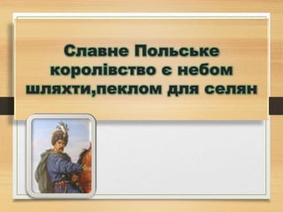 Славне Польське
королівство є небом
шляхти,пеклом для селян
 