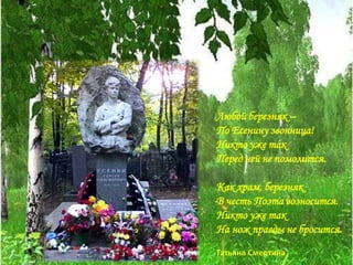Любой березняк –
По Есенину звонница!
Никто уже так
Перед ней не помолится.
Как храм, березняк
В честь Поэта возносится.
Никто уже так
На нож правды не бросится.
Татьяна Смертина
 