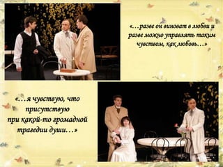 «…я чувствую, что
присутствую
при какой-то громадной
трагедии души…»
«…разве он виноват в любви и
разве можно управлять таким
чувством, как любовь…»
 